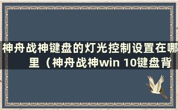 神舟战神键盘的灯光控制设置在哪里（神舟战神win 10键盘背光设置）